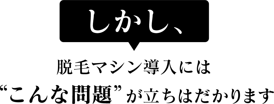脱毛マシン導入にはこんな問題が立ちはだかります